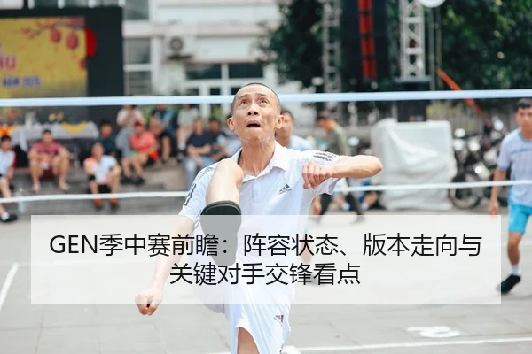 GEN季中赛前瞻：阵容状态、版本走向与关键对手交锋看点