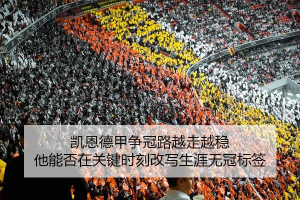 凯恩德甲争冠路越走越稳 他能否在关键时刻改写生涯无冠标签